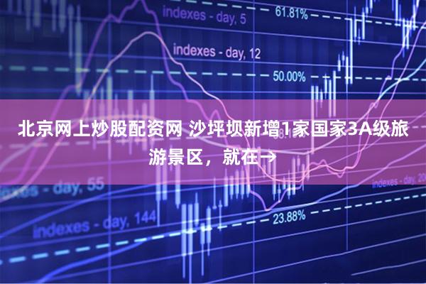 北京网上炒股配资网 沙坪坝新增1家国家3A级旅游景区，就在→