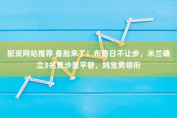 配资网站推荐 备胎来了！布鲁日不让步，米兰确立3名贾沙里平替，妈宝男领衔