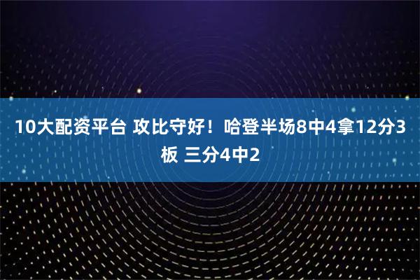 10大配资平台 攻比守好！哈登半场8中4拿12分3板 三分4中2